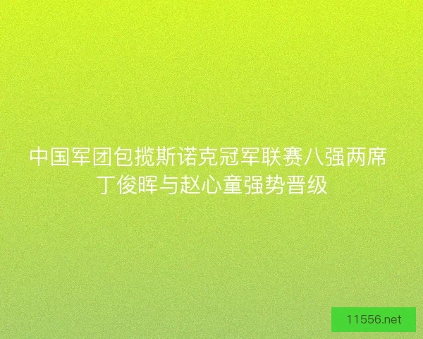 中国军团包揽斯诺克冠军联赛八强两席 丁俊晖与赵心童强势晋级