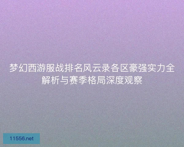 梦幻西游服战排名风云录各区豪强实力全解析与赛季格局深度观察